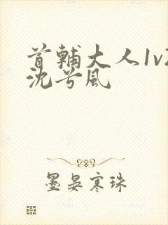 首辅大人1v2沈兮风