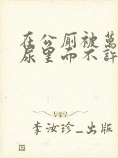 在公厕被万人c尿里面不许漏