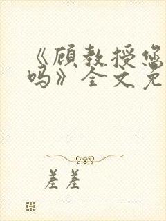 《顾教授您睡了吗》全文免费阅读