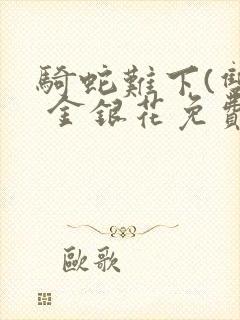 骑蛇难下(双) 金银花免费笔趣阁