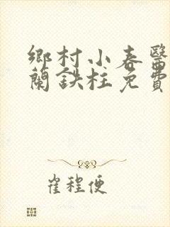 乡村小春医王淑兰铁柱免费阅读全文