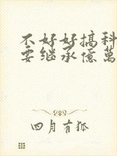 不好好搞科研就要继承亿万家产封面