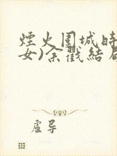 烟火围城时(父女)余戳结局