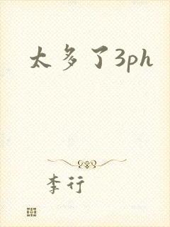 太多了3ph
