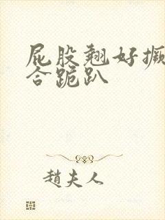 屁股翘好撅高迎合跪趴