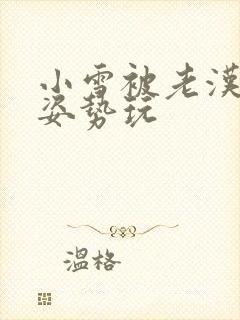 小雪被老汉各种姿势玩