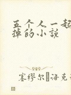 五个人一起会坏掉的小说