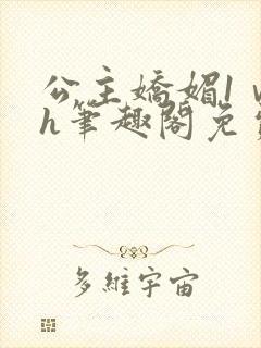 公主娇媚1ⅴ1h笔趣阁免费阅读