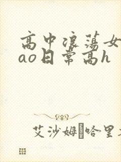 高中浪荡女挨cao日常高h