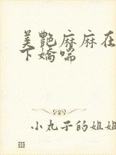 美艳麻麻在我胯下娇喘