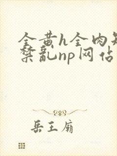 全黄h全肉短篇禁乱np网站