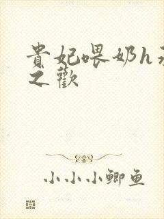 贵妃喂奶h承宠之欢