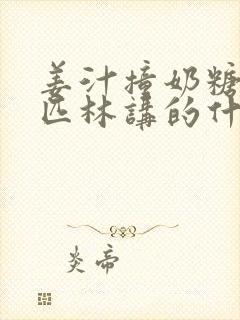 姜汁撞奶糖阿司匹林讲的什么