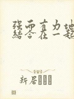 强而有力地和她结合在一起小说