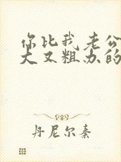 你比我老公的又大又粗办的还舒坦