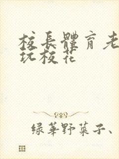 校长体育老师共玩校花封面