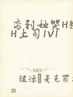 脔到她哭H粗话H上司1V1