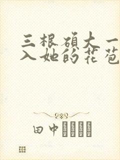 三根硕大一起挤入她的花苞演员表