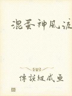 混蛋神风流史补