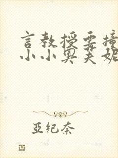 言教授要撞坏了小小奥芙妮写