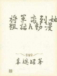 将军脔到她哭h粗话h动漫