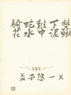 骑蛇难下双金银花水中泥鳅双男主