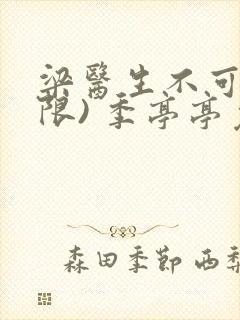 梁医生不可以(限) 季亭亭免费阅读