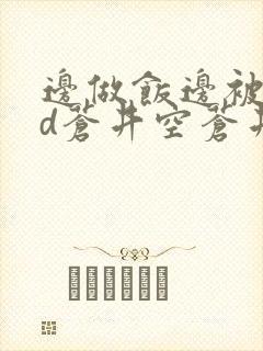 边做饭边被躁bd苍井空苍井空