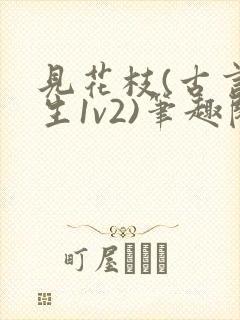 见花枝(古言重生1v2)笔趣阁