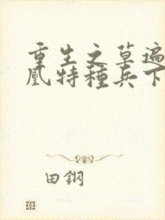 重生之草遍火凤凰特种兵下载