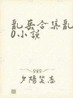 乱岳合集乱500小说