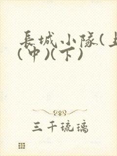 长城小队(上)(中)(下)