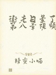 卫老日晕了淑蓉第八章视频