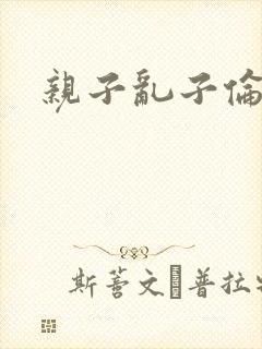 亲子乱子伦系列