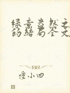 绿意盎然之小东的结局全文笔趣阁在线阅读