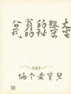 公翁的粗大放进我的秘密电影封面