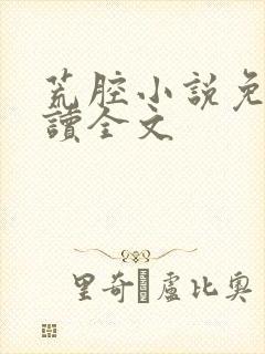 荒腔小说免费阅读全文