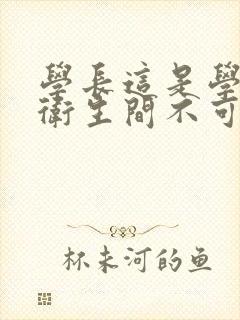 学长这是学校的卫生间不可以