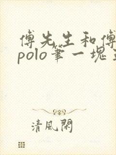 傅先生和傅太太polo笔一块五花肉