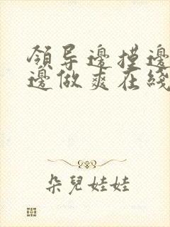 领导边摸边吃奶边做爽在线观看封面