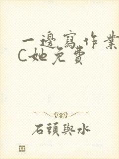 一边写作业一边C她免费