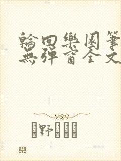 轮回乐园笔趣阁无弹窗全文阅读