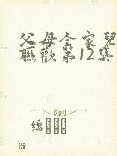 父母全家儿女大联欢第12集