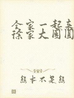 全家一起来黄霞徐家大团圆