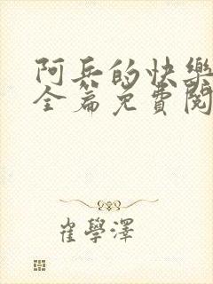 阿兵的快乐生活全篇免费阅读