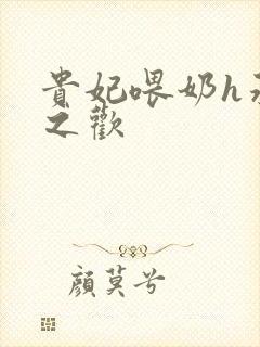 贵妃喂奶h承宠之欢