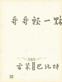 哥哥轻一点我疼