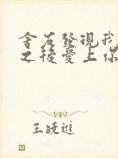 舍友发现我是双之后爱上你的字