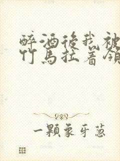 醉酒后我被青梅竹马拉着领证了封面