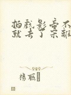 拍戏影帝不小心就去了宋离